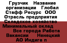 Грузчик › Название организации ­ Глобал Стафф Ресурс, ООО › Отрасль предприятия ­ Складское хозяйство › Минимальный оклад ­ 25 000 - Все города Работа » Вакансии   . Ненецкий АО,Индига п.